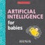 Artificial Intelligence for Babies Artificial Intelligence for Babies By Chris F Carousel 1
