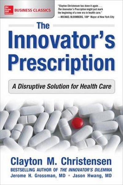 The Innovator's Prescription: A Disruptive Solution for Health Care by Clayton C Carousel 1
