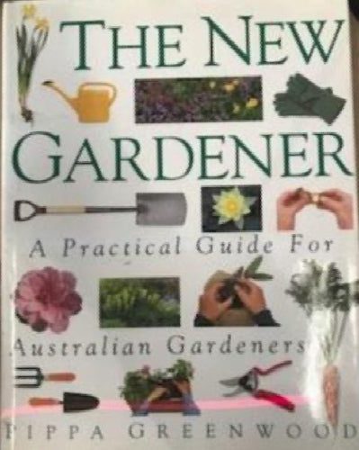 The New Gardener : a practical guide for Australian gardeners by Pippa Greenwood64445857572610110