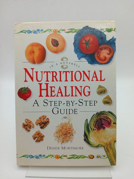 Nutritional Healing: A Step-By-Step Guide (In a Nutshell) by Denise Mortimore64373779768834110