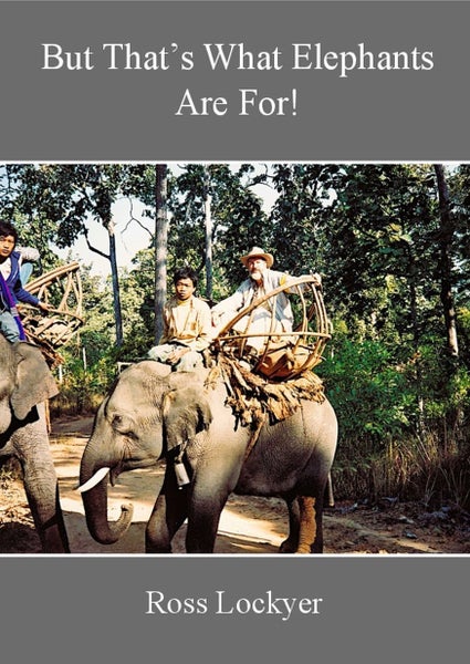 BUT THAT'S WHAT ELEPHANTS ARE FOR! Adventures of a NZ Forester in Burma & Asia Carousel 1