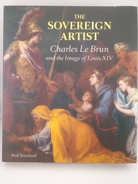The Sovereign Artist: Charles Le Brun and the Image of Louis XIV by Wolf Burc...64383406583554110