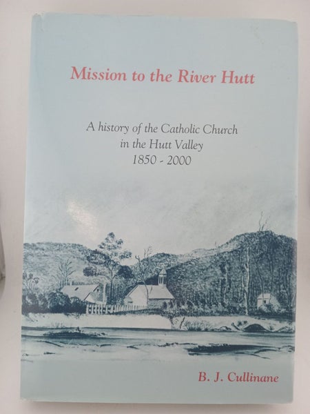 Mission to the River Hutt: a history of the Catholic church in the Hutt Valle...64518894437250110