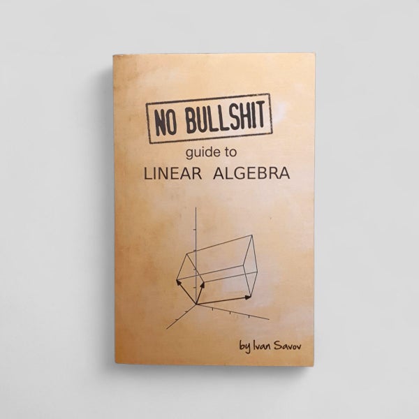 No bullshit guide to linear algebra by Ivan Savov63984856854657110