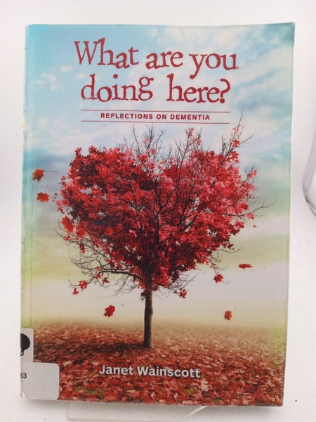 What are You Doing Here : Reflections on Dementia by Janet Wainscott