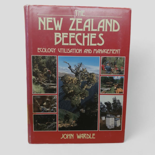 The New Zealand Beeches: Ecology, Utilisation and Management by John Wardle