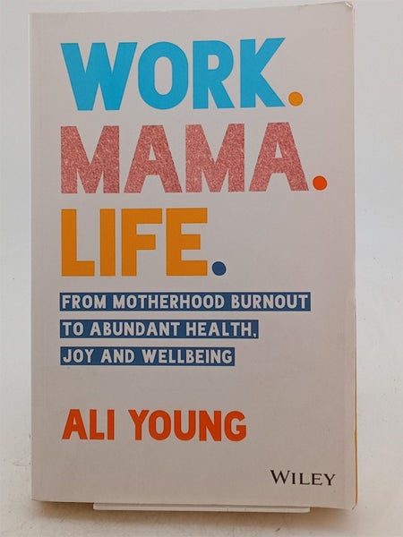Work. Mama. Life.: From Motherhood Burnout to Abundant Health, Joy and Wellbe...