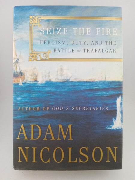 Seize the Fire: Heroism, Duty, and the Battle of Trafalgar by Adam Nicolson