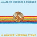 ALASDAIR ROBERTS &amp; FRIENDS - A WONDER WORKING STONE