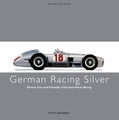 GERMAN RACING SILVER: Drivers, Cars and Triumphs of German Motor Racing