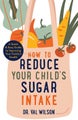 How to Reduce Your Child's Sugar Intake by Dr Val Wilson - Paperback