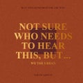 Not Sure Who Needs to Hear This, But...
